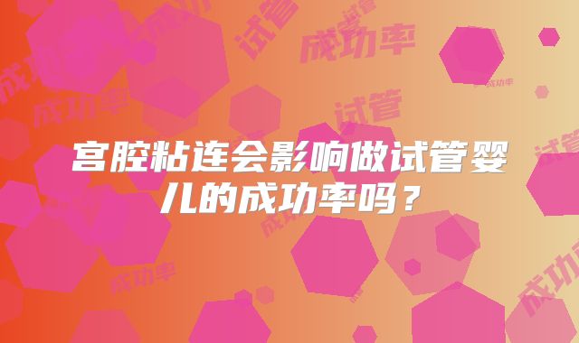宫腔粘连会影响做试管婴儿的成功率吗？