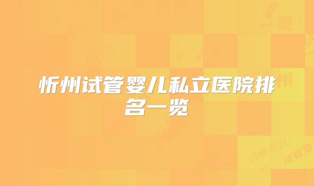 忻州试管婴儿私立医院排名一览