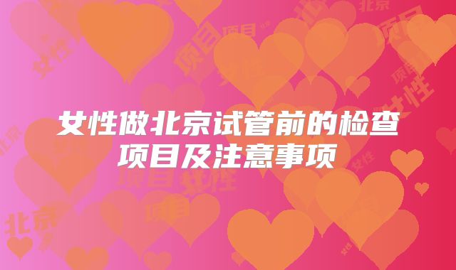 女性做北京试管前的检查项目及注意事项