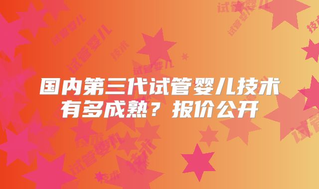 国内第三代试管婴儿技术有多成熟？报价公开