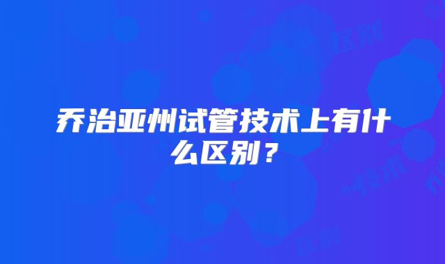 乔治亚州试管技术上有什么区别?