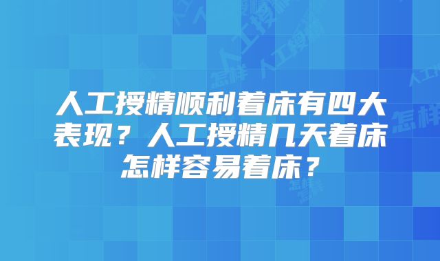 人工授精顺利着床有四大表现？人工授精几天着床怎样容易着床？