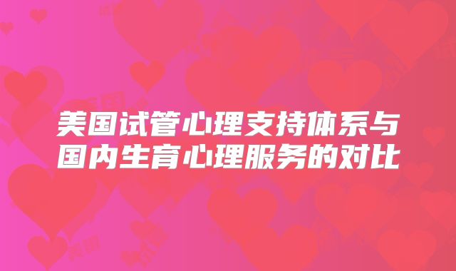 美国试管心理支持体系与国内生育心理服务的对比
