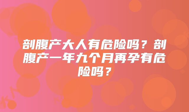 剖腹产大人有危险吗？剖腹产一年九个月再孕有危险吗？