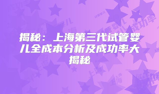 揭秘：上海第三代试管婴儿全成本分析及成功率大揭秘