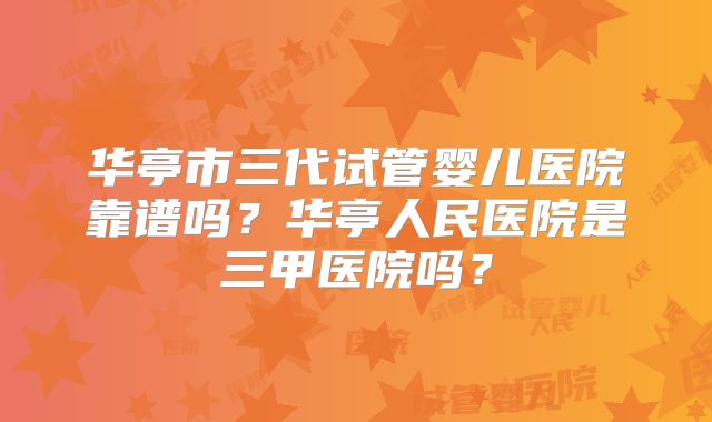 华亭市三代试管婴儿医院靠谱吗？华亭人民医院是三甲医院吗？
