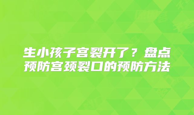 生小孩子宫裂开了？盘点预防宫颈裂口的预防方法