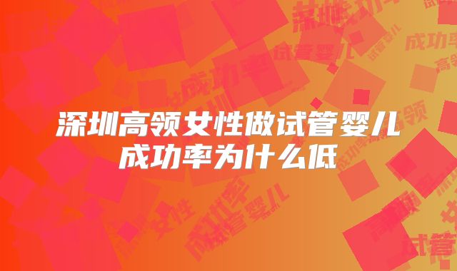 深圳高领女性做试管婴儿成功率为什么低