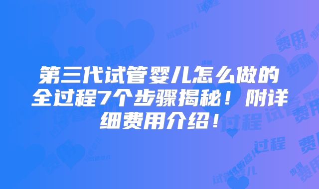 第三代试管婴儿怎么做的全过程7个步骤揭秘！附详细费用介绍！