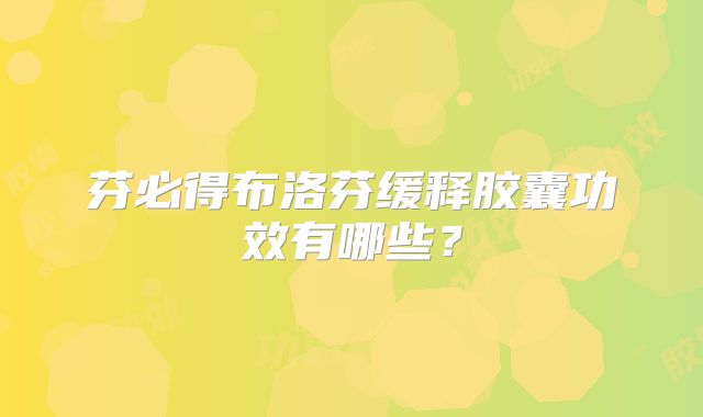 芬必得布洛芬缓释胶囊功效有哪些？