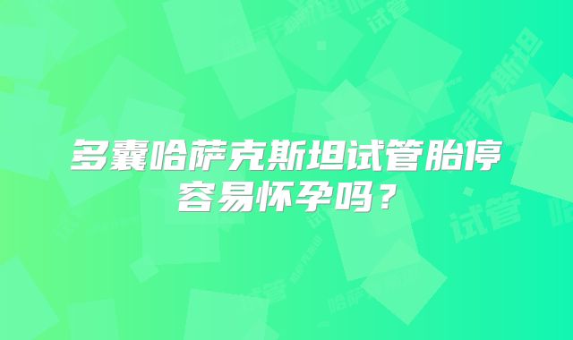 多囊哈萨克斯坦试管胎停容易怀孕吗?