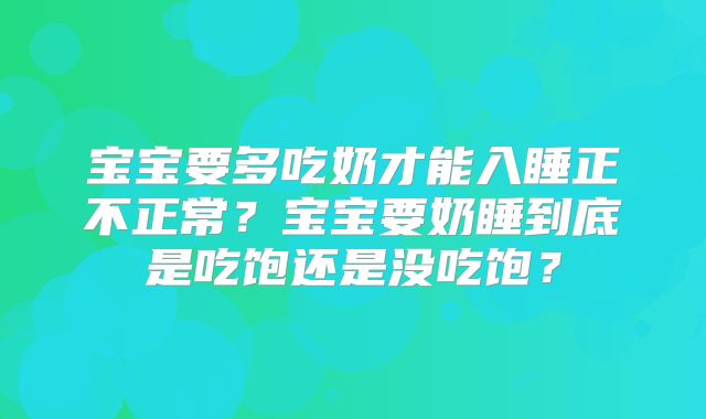 宝宝要多吃奶才能入睡正不正常？宝宝要奶睡到底是吃饱还是没吃饱？