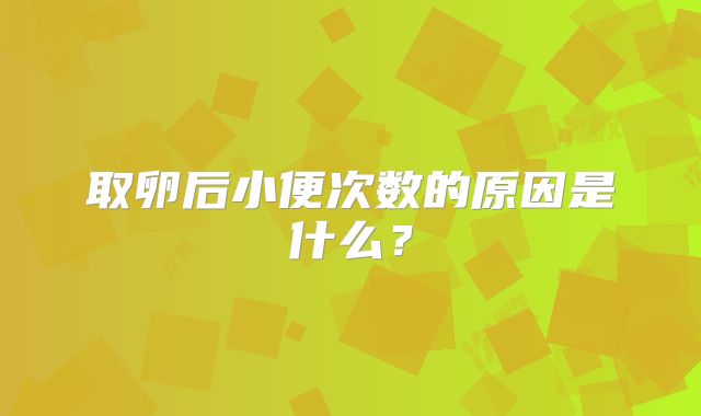 取卵后小便次数的原因是什么？