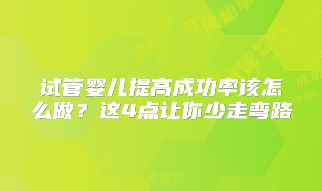试管婴儿提高成功率该怎么做？这4点让你少走弯路