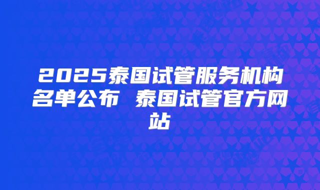 2025泰国试管服务机构名单公布 泰国试管官方网站