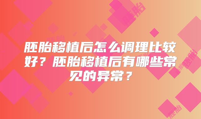 胚胎移植后怎么调理比较好?胚胎移植后有哪些常见的异常?