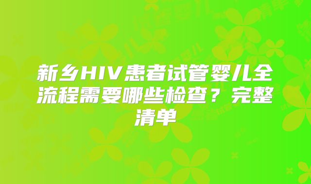 新乡HIV患者试管婴儿全流程需要哪些检查？完整清单