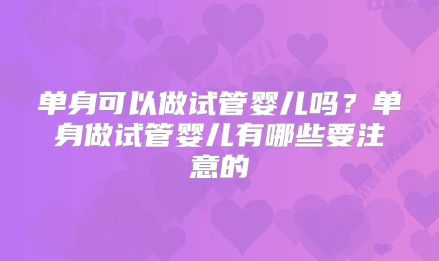 单身可以做试管婴儿吗？单身做试管婴儿有哪些要注意的