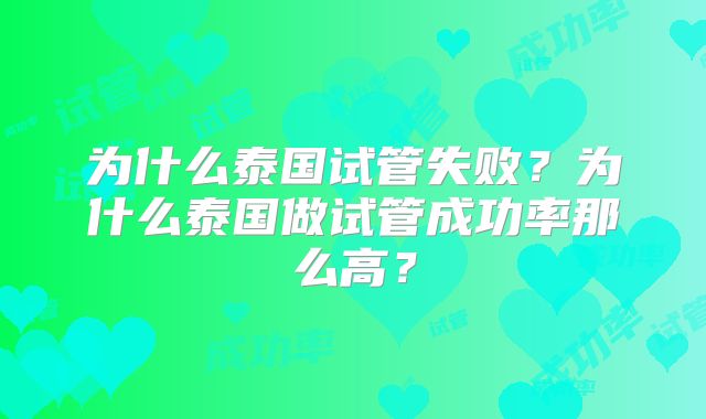 为什么泰国试管失败？为什么泰国做试管成功率那么高？