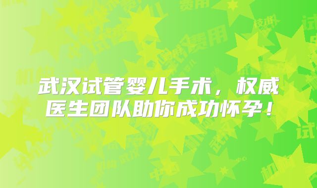 武汉试管婴儿手术,权威医生团队助你成功怀孕!