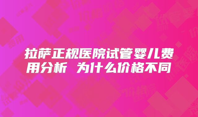 拉萨正规医院试管婴儿费用分析 为什么价格不同