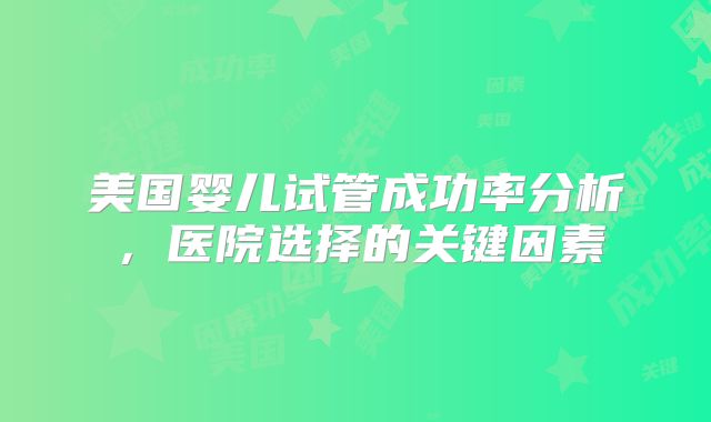 美国婴儿试管成功率分析，医院选择的关键因素