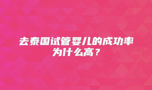去泰国试管婴儿的成功率为什么高？
