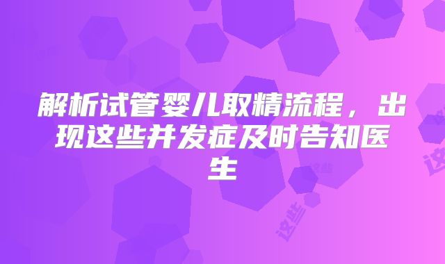解析试管婴儿取精流程，出现这些并发症及时告知医生
