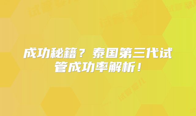 成功秘籍？泰国第三代试管成功率解析！
