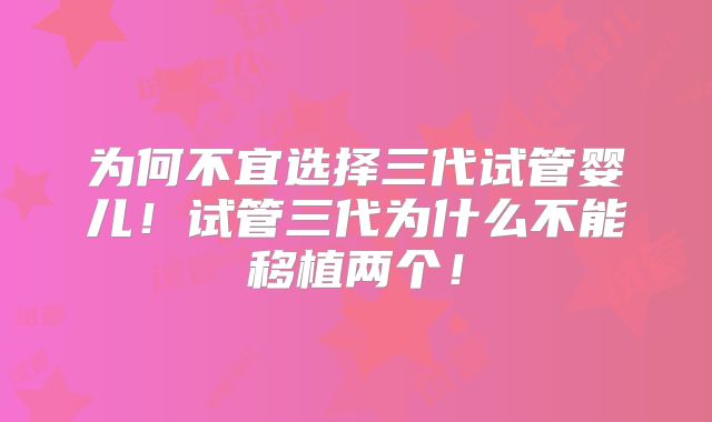 为何不宜选择三代试管婴儿！试管三代为什么不能移植两个！