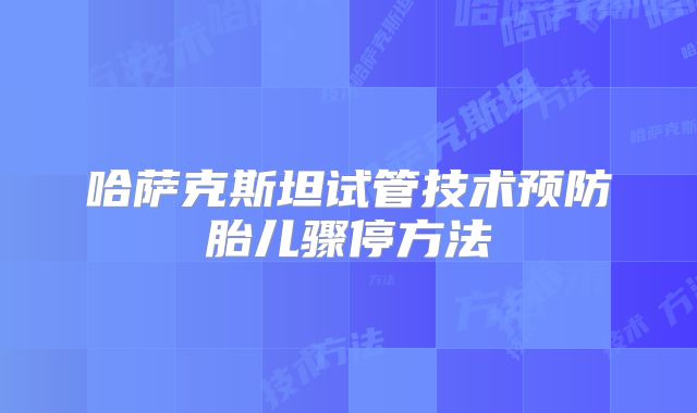 哈萨克斯坦试管技术预防胎儿骤停方法