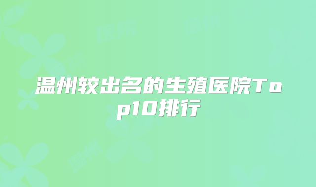 温州较出名的生殖医院Top10排行
