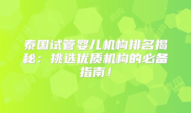 泰国试管婴儿机构排名揭秘：挑选优质机构的必备指南！
