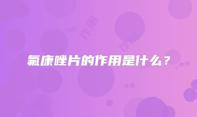 氟康唑片的作用是什么？