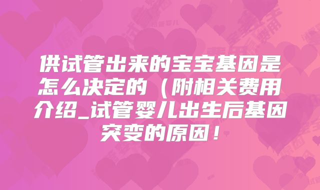 供试管出来的宝宝基因是怎么决定的（附相关费用介绍_试管婴儿出生后基因突变的原因！