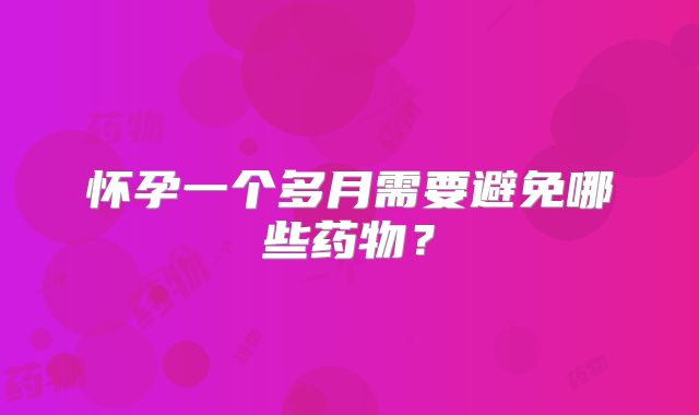 怀孕一个多月需要避免哪些药物?