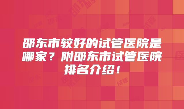 邵东市较好的试管医院是哪家?附邵东市试管医院排名介绍!
