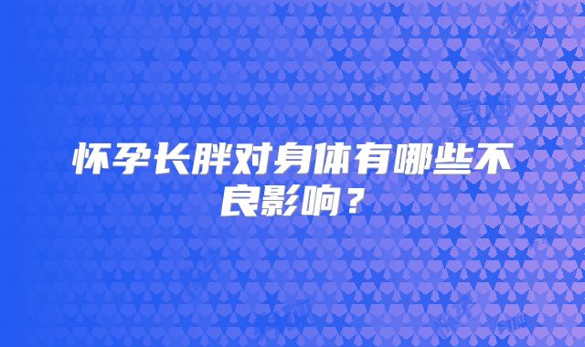 怀孕长胖对身体有哪些不良影响？