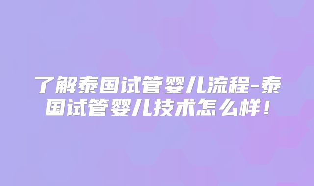 了解泰国试管婴儿流程-泰国试管婴儿技术怎么样！