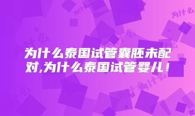 为什么泰国试管囊胚未配对,为什么泰国试管婴儿！