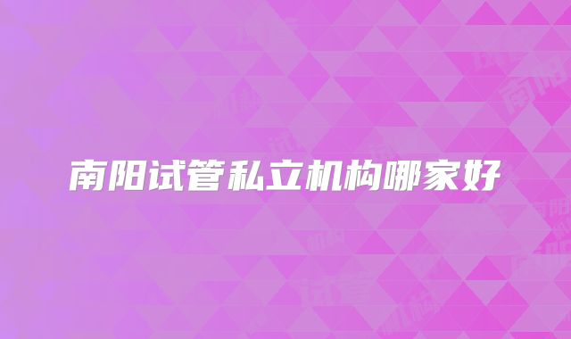 南阳试管私立机构哪家好