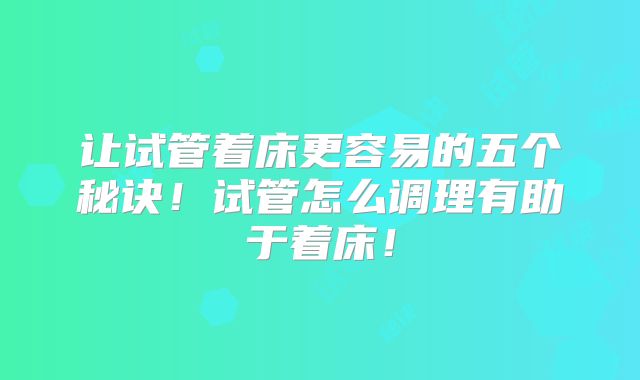 让试管着床更容易的五个秘诀!试管怎么调理有助于着床!