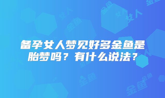 备孕女人梦见好多金鱼是胎梦吗?有什么说法?