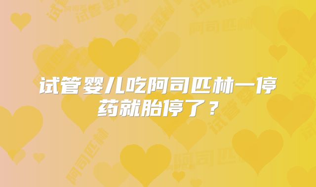 试管婴儿吃阿司匹林一停药就胎停了？