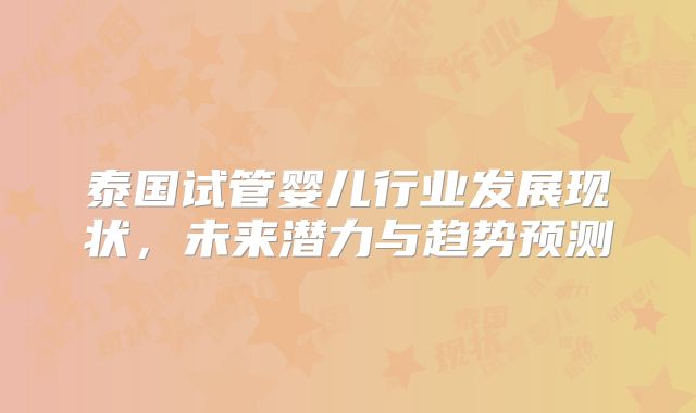 泰国试管婴儿行业发展现状，未来潜力与趋势预测