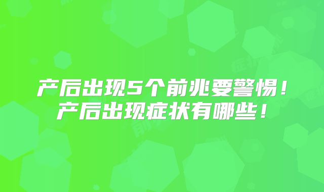 产后出现5个前兆要警惕！产后出现症状有哪些！