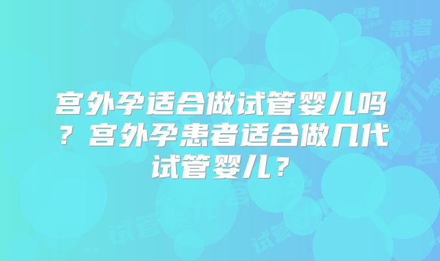 宫外孕适合做试管婴儿吗？宫外孕患者适合做几代试管婴儿？