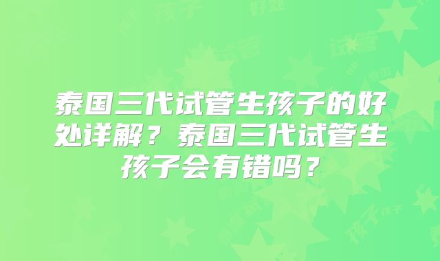 泰国三代试管生孩子的好处详解？泰国三代试管生孩子会有错吗？