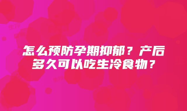 怎么预防孕期抑郁?产后多久可以吃生冷食物?