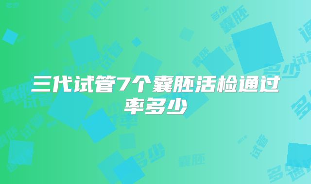 三代试管7个囊胚活检通过率多少